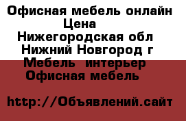 Офисная мебель онлайн › Цена ­ 1 - Нижегородская обл., Нижний Новгород г. Мебель, интерьер » Офисная мебель   